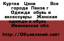 Куртка › Цена ­ 650 - Все города, Пенза г. Одежда, обувь и аксессуары » Женская одежда и обувь   . Ивановская обл.